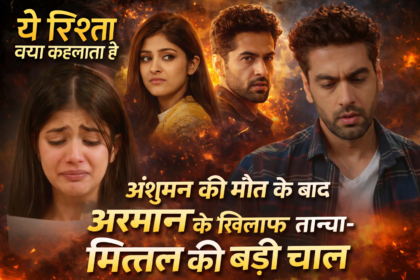 Yeh Rishta Kya Kehlata Hai: अंशुमन की मौत के बाद अरमान के खिलाफ तान्या–मित्तल की बड़ी चाल