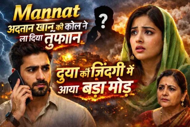 Mannat: अदनान खान की कॉल ने ला दिया तूफ़ान, दुआ की ज़िंदगी में आया बड़ा मोड़