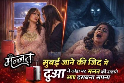 Mannat: मुंबई जाने की जिद में दुआ ने छोड़ा घर, मन्नत को सताने लगा डरावना सपना