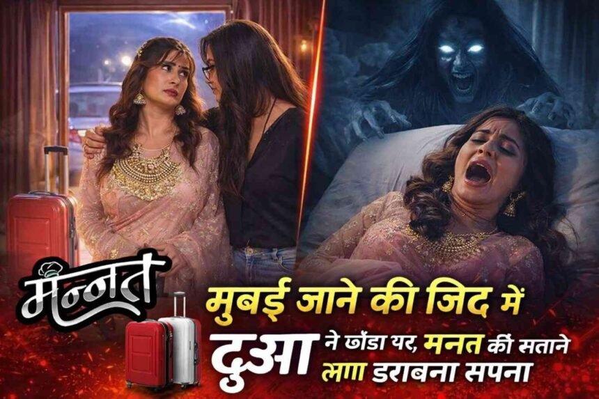 Mannat: मुंबई जाने की जिद में दुआ ने छोड़ा घर, मन्नत को सताने लगा डरावना सपना
