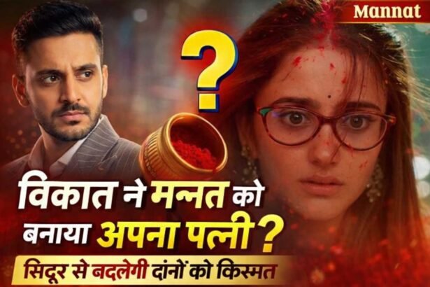 Mannat: विक्रांत ने मन्नत को बनाया अपनी पत्नी? सिंदूर से बदलेगी दोनों की किस्मत