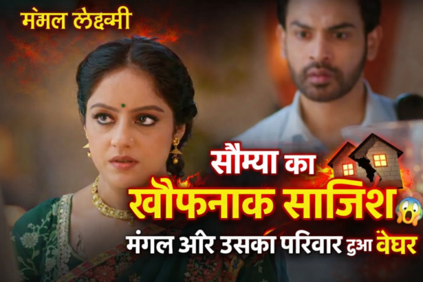 Mangal Lakshmi: सौम्या का खौफनाक प्लान! मंगल और उसका परिवार हुआ बेघर