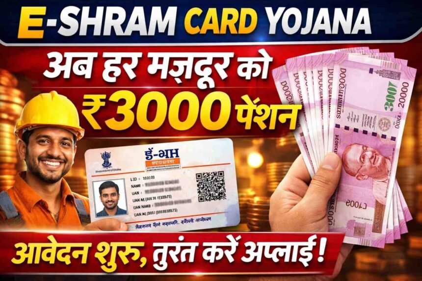 E-Shram Card Yojana: अब हर मजदूर को ₹3000 पेंशन आवेदन शुरू, तुरंत करें अप्लाई