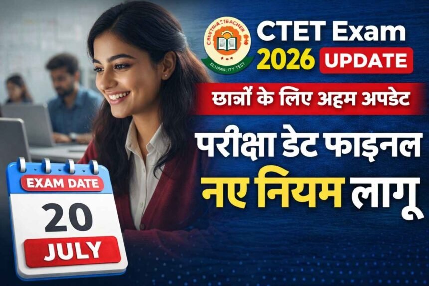 CTET Exam 2026 Update: छात्रों के लिए अहम अपडेट परीक्षा डेट फाइनल, नए नियम लागू